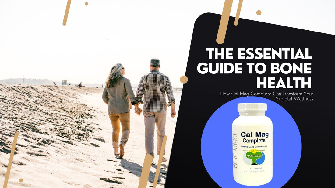 The Essential Guide to Bone Health: How Cal Mag Complete Can Transform Your Skeletal Wellness