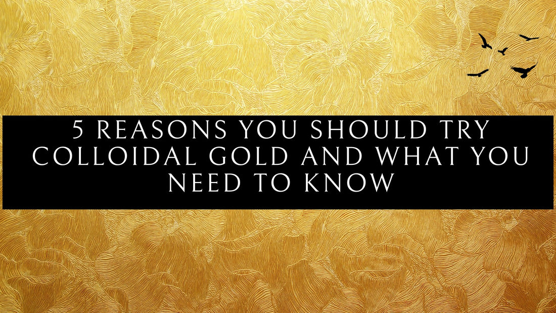 5 Reasons You Should Try Colloidal Gold and what you need to know